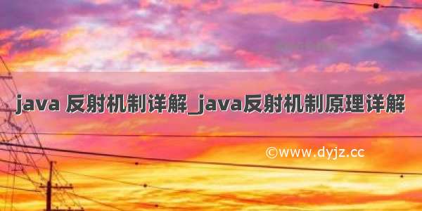 java 反射机制详解_java反射机制原理详解