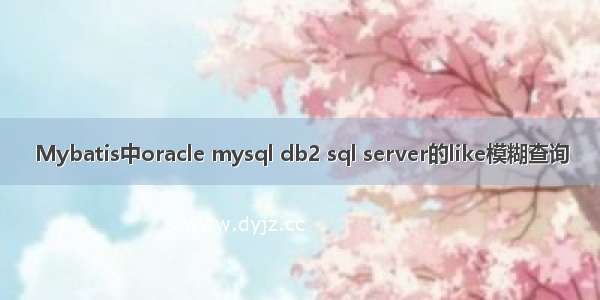 Mybatis中oracle mysql db2 sql server的like模糊查询