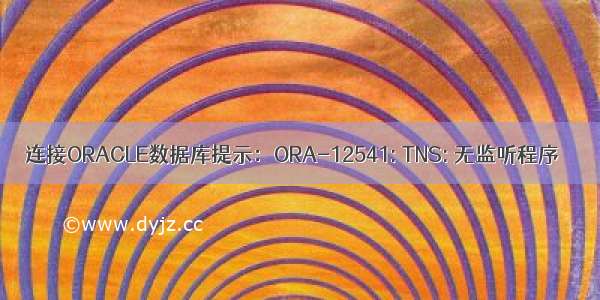 连接ORACLE数据库提示：ORA-12541: TNS: 无监听程序