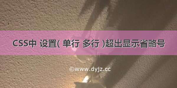 CSS中 设置( 单行 多行 )超出显示省略号