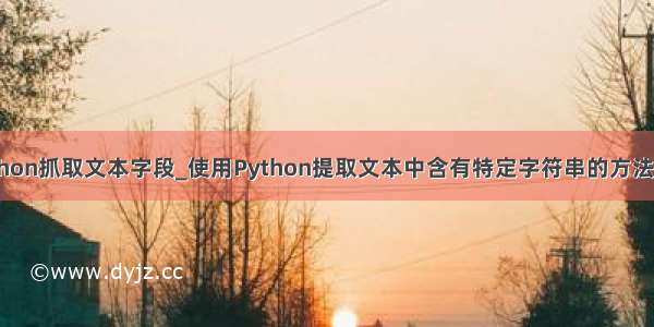 python抓取文本字段_使用Python提取文本中含有特定字符串的方法示例