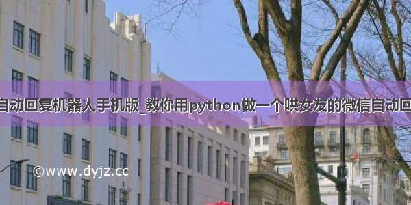 python自动回复机器人手机版_教你用python做一个哄女友的微信自动回复机器人