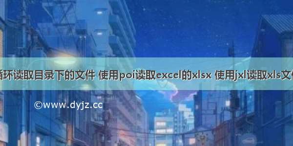 循环读取目录下的文件 使用poi读取excel的xlsx 使用jxl读取xls文件