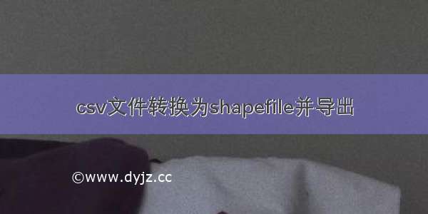 csv文件转换为shapefile并导出