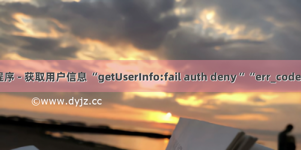 微信小程序 - 获取用户信息 “getUserInfo:fail auth deny“ “err_code“:“-1“