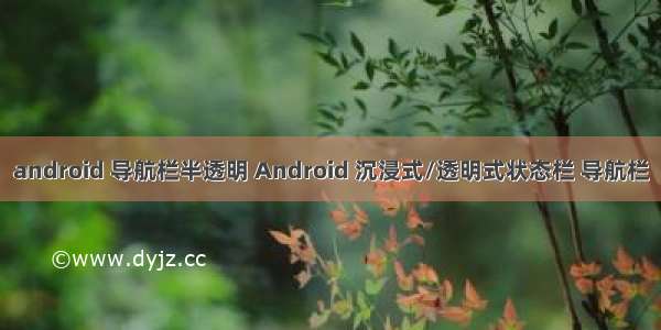 android 导航栏半透明 Android 沉浸式/透明式状态栏 导航栏