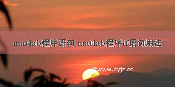 matlab程序语句 matlab程序if语句用法