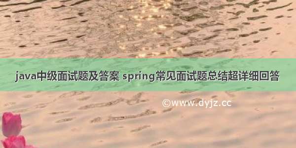 java中级面试题及答案 spring常见面试题总结超详细回答