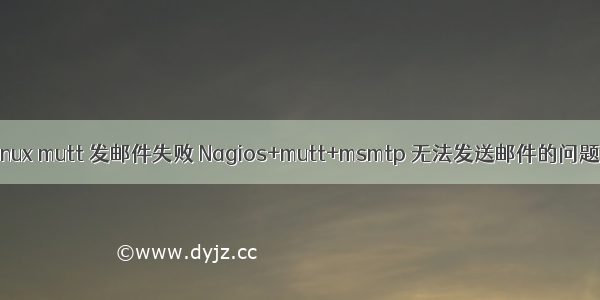 linux mutt 发邮件失败 Nagios+mutt+msmtp 无法发送邮件的问题！