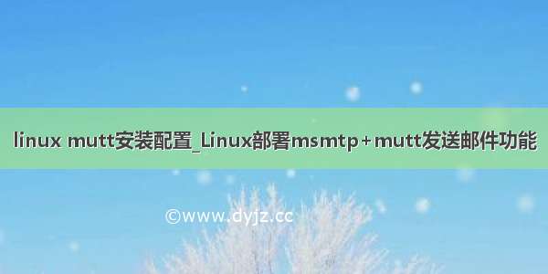 linux mutt安装配置_Linux部署msmtp+mutt发送邮件功能