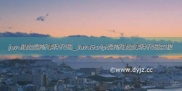 java键盘监听事件代码_JavaScript监听键盘事件代码实现