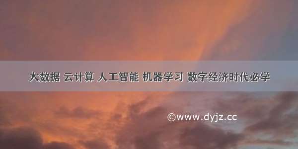 大数据 云计算 人工智能 机器学习 数字经济时代必学