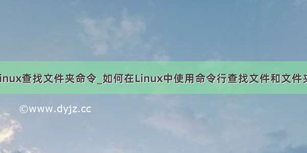 linux查找文件夹命令_如何在Linux中使用命令行查找文件和文件夹