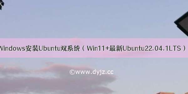 Windows安装Ubuntu双系统（Win11+最新Ubuntu22.04.1LTS）