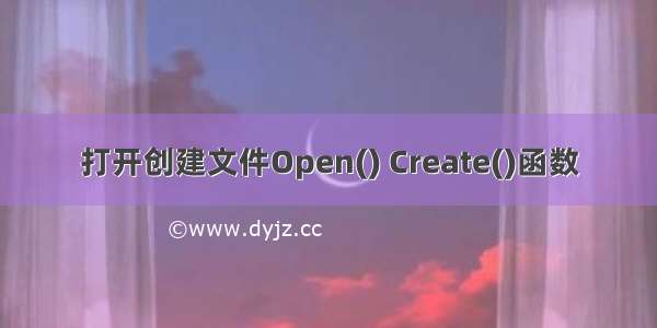 打开创建文件Open() Create()函数