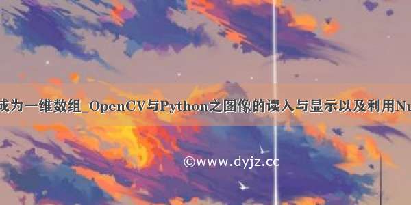 python 读取图片成为一维数组_OpenCV与Python之图像的读入与显示以及利用Numpy的图像转换...