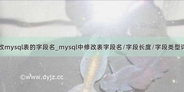 修改mysql表的字段名_mysql中修改表字段名/字段长度/字段类型详解