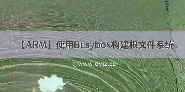 【ARM】使用Busybox构建根文件系统