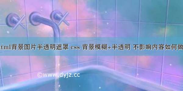 html背景图片半透明遮罩 css 背景模糊+半透明 不影响内容如何做？