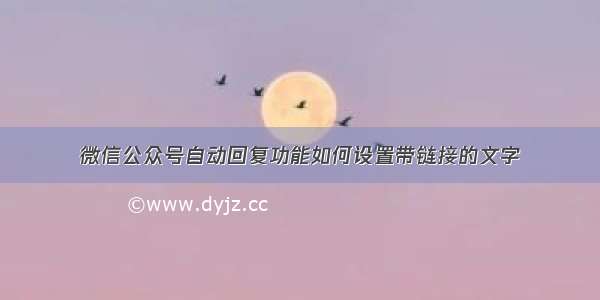 微信公众号自动回复功能如何设置带链接的文字