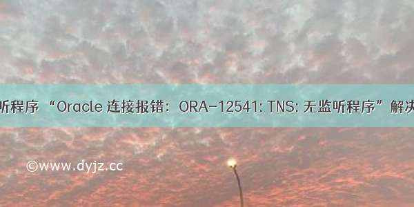 oracle连接 无监听程序 “Oracle 连接报错：ORA-12541: TNS: 无监听程序”解决方案 | 学步园...