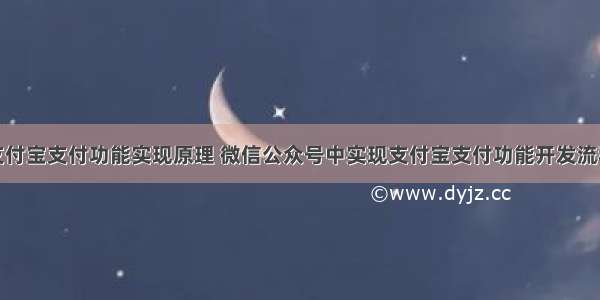 支付宝支付功能实现原理 微信公众号中实现支付宝支付功能开发流程