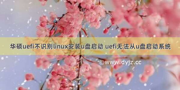 华硕uefi不识别linux安装u盘启动 uefi无法从u盘启动系统