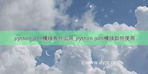 python json模块有什么用_python json模块如何使用