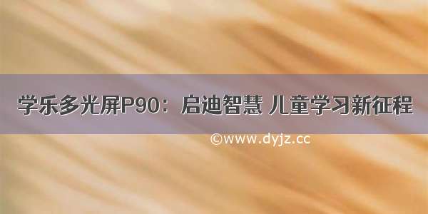 学乐多光屏P90：启迪智慧 儿童学习新征程