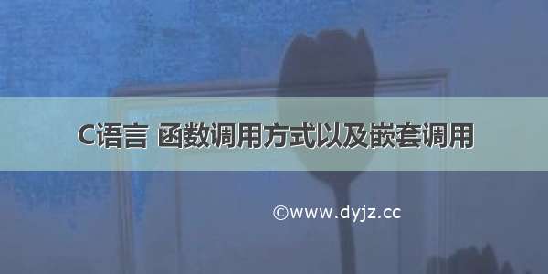 C语言 函数调用方式以及嵌套调用