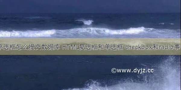 html单选框怎么提交数据库 HTML复选框和单选框 checkbox和radio事件介绍