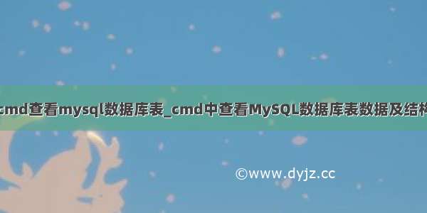 cmd查看mysql数据库表_cmd中查看MySQL数据库表数据及结构