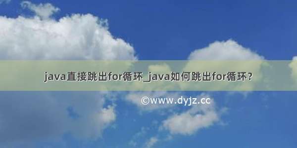 java直接跳出for循环_java如何跳出for循环？