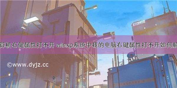 计算机右健属性打不开 winxp系统中我的电脑右键属性打不开如何解决