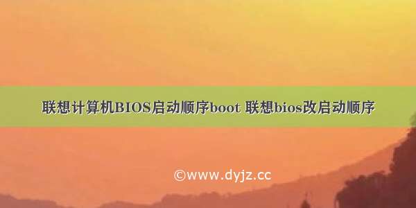 联想计算机BIOS启动顺序boot 联想bios改启动顺序