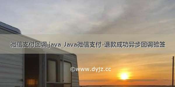 微信支付回调 java_Java微信支付-退款成功异步回调验签