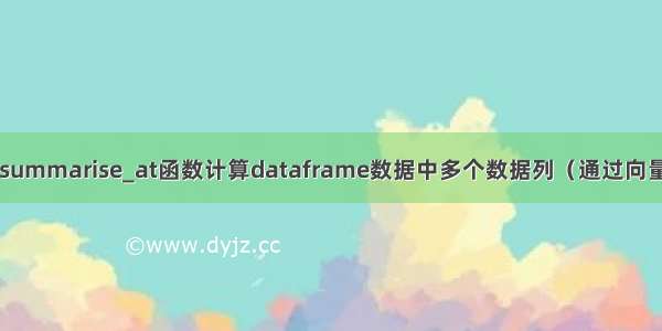 R语言dplyr包summarise_at函数计算dataframe数据中多个数据列（通过向量指定）的均值