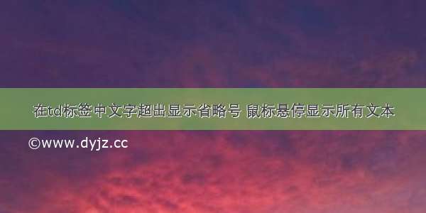 在td标签中文字超出显示省略号 鼠标悬停显示所有文本