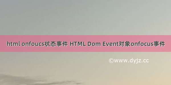 html onfoucs状态事件 HTML Dom Event对象onfocus事件