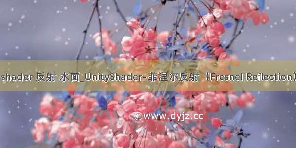 shader 反射 水面_UnityShader-菲涅尔反射（Fresnel Reflection）