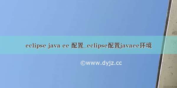 eclipse java ee 配置_eclipse配置javaee环境