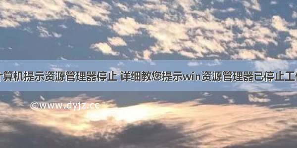 计算机提示资源管理器停止 详细教您提示win资源管理器已停止工作