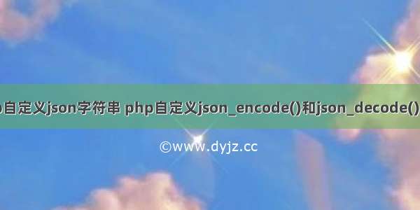 php自定义json字符串 php自定义json_encode()和json_decode()函数