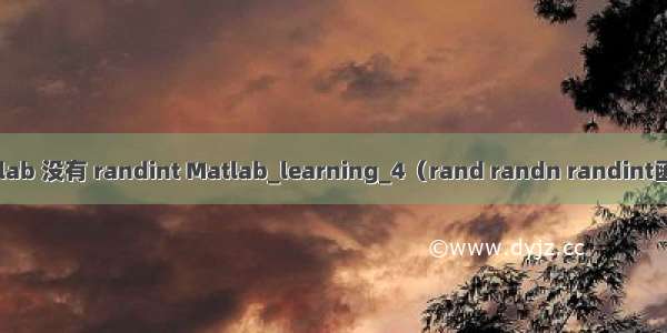 Matlab 没有 randint Matlab_learning_4（rand randn randint函数 ）