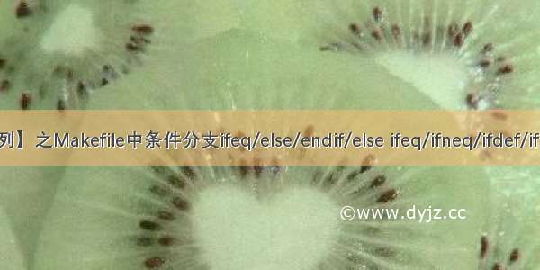 【Scripts系列】之Makefile中条件分支ifeq/else/endif/else ifeq/ifneq/ifdef/ifndef用法详解