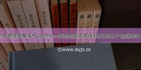 python发微信提醒天气_python-定时给指定微信好友发送天气预报和每日一句