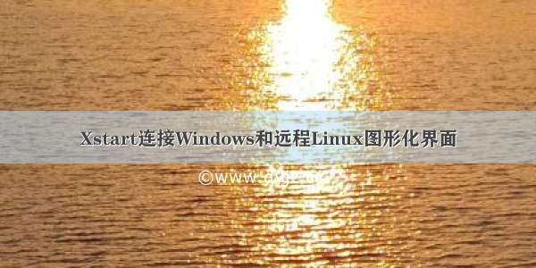 Xstart连接Windows和远程Linux图形化界面