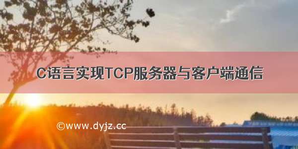 C语言实现TCP服务器与客户端通信