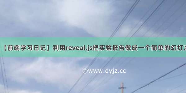 【前端学习日记】利用reveal.js把实验报告做成一个简单的幻灯片