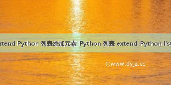 python 列表 extend Python 列表添加元素-Python 列表 extend-Python list extend-嗨客网